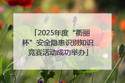 2025年度“衢丽杯”安全隐患识别知识竞赛活动成功举办