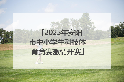 2025年安阳市中小学生科技体育竞赛激情开赛