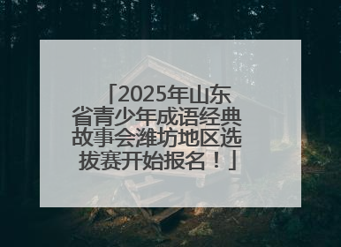 2025年山东省青少年成语经典故事会潍坊地区选拔赛开始报名！