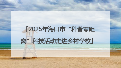 2025年海口市“科普零距离”科技活动走进乡村学校