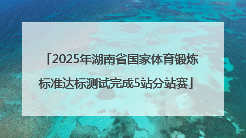 2025年湖南省国家体育锻炼标准达标测试完成5站分站赛