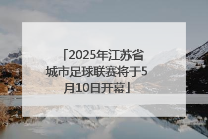 2025年江苏省城市足球联赛将于5月10日开幕