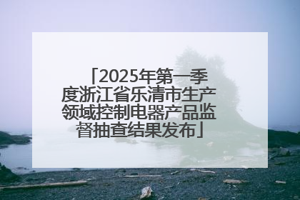 2025年第一季度浙江省乐清市生产领域控制电器产品监督抽查结果发布