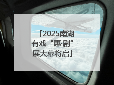2025南湖有戏“惠·剧”展大幕将启