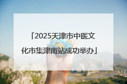 2025天津市中医文化市集津南站成功举办