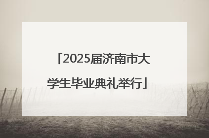 2025届济南市大学生毕业典礼举行