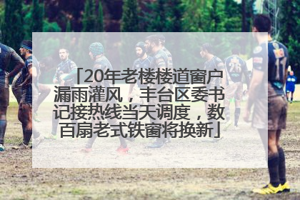 20年老楼楼道窗户漏雨灌风，丰台区委书记接热线当天调度，数百扇老式铁窗将换新