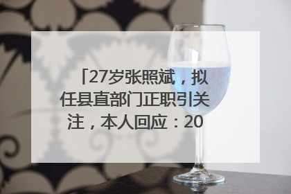 27岁张照斌，拟任县直部门正职引关注，本人回应：2019年选调生，此前负责公文相关工作