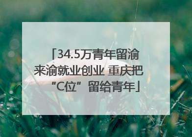 34.5万青年留渝来渝就业创业 重庆把“C位”留给青年