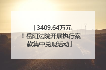 3409.64万元！岳阳法院开展执行案款集中兑现活动