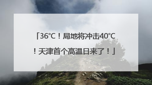 36℃！局地将冲击40℃！天津首个高温日来了！