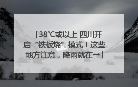 38℃或以上 四川开启“铁板烧”模式！这些地方注意，降雨就在→