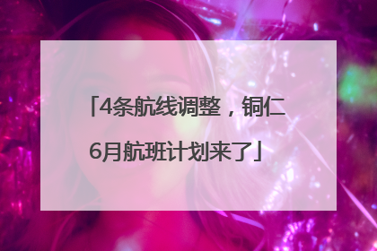 4条航线调整，铜仁6月航班计划来了