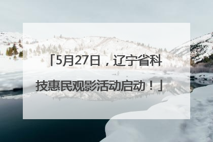 5月27日，辽宁省科技惠民观影活动启动！