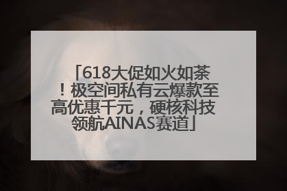 618大促如火如荼！极空间私有云爆款至高优惠千元，硬核科技领航AINAS赛道