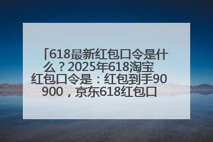 618最新红包口令是什么？2025年618淘宝红包口令是：红包到手90900，京东618红包口令是：红包到手798