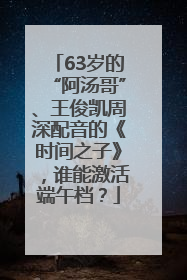 63岁的“阿汤哥”、王俊凯周深配音的《时间之子》，谁能激活端午档？