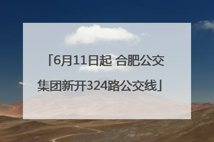 6月11日起 合肥公交集团新开324路公交线