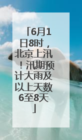 6月1日8时，北京上汛！汛期预计大雨及以上天数6至8天