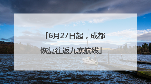 6月27日起，成都恢复往返九寨航线