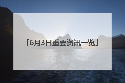 6月3日重要资讯一览