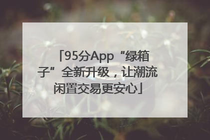95分App“绿箱子”全新升级，让潮流闲置交易更安心