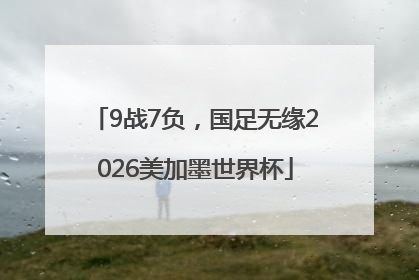 9战7负，国足无缘2026美加墨世界杯