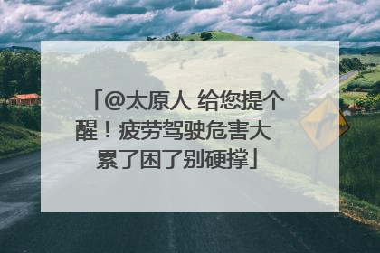 @太原人 给您提个醒！疲劳驾驶危害大 累了困了别硬撑