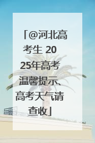 @河北高考生 2025年高考温馨提示、高考天气请查收