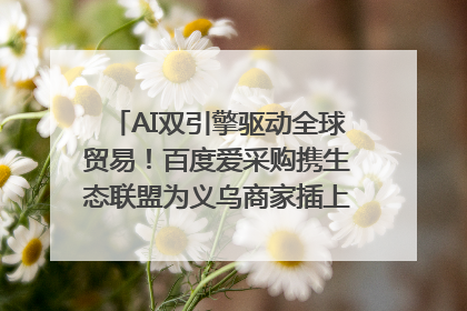 AI双引擎驱动全球贸易！百度爱采购携生态联盟为义乌商家插上“数字翅膀”