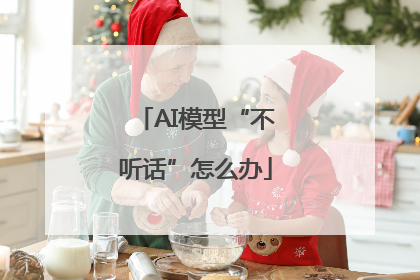 AI模型“不听话”怎么办