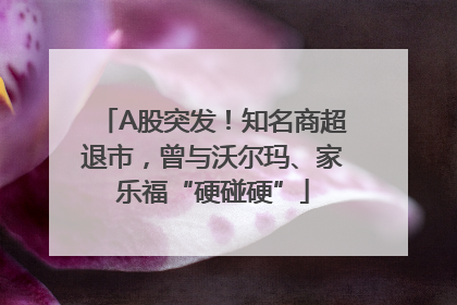 A股突发！知名商超退市，曾与沃尔玛、家乐福“硬碰硬”