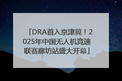 DRA首入京津冀！2025年中国无人机竞速联赛廊坊站盛大开幕