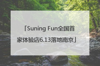 Suning Fun全国首家体验店6.13落地南京
