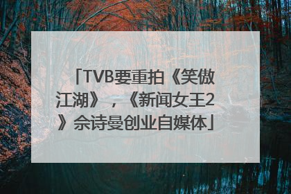 TVB要重拍《笑傲江湖》，《新闻女王2》佘诗曼创业自媒体