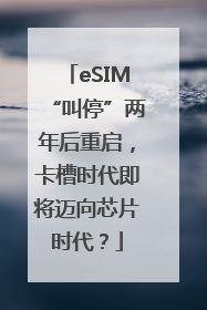 eSIM“叫停”两年后重启，卡槽时代即将迈向芯片时代？