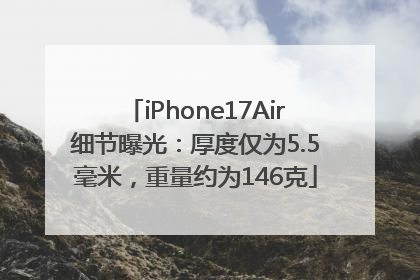 iPhone17Air细节曝光：厚度仅为5.5毫米，重量约为146克